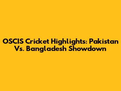 OSCIS Cricket Highlights: Pakistan Vs. Bangladesh Showdown