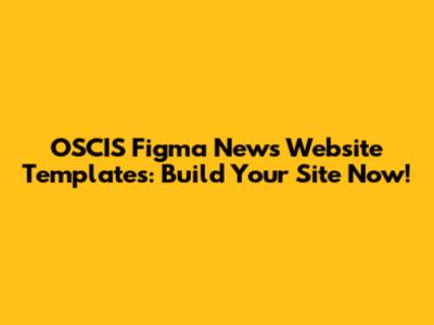 OSCIS Figma News Website Templates: Build Your Site Now!