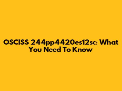OSCISS 244pp4420es12sc: What You Need To Know