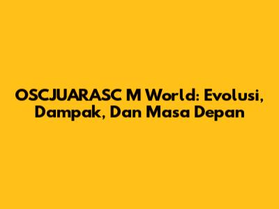 OSCJUARASC M World: Evolusi, Dampak, Dan Masa Depan