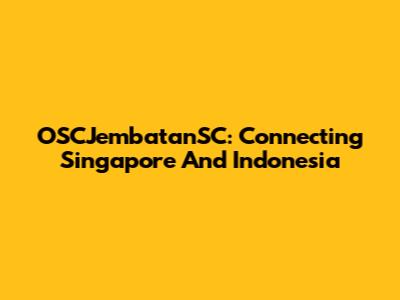 OSCJembatanSC: Connecting Singapore And Indonesia