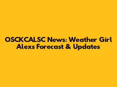 OSCKCALSC News: Weather Girl Alex's Forecast & Updates