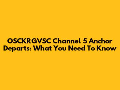 OSCKRGVSC Channel 5 Anchor Departs: What You Need To Know