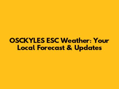 OSCKYLES ESC Weather: Your Local Forecast & Updates