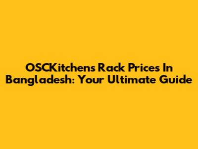 OSCKitchens Rack Prices In Bangladesh: Your Ultimate Guide