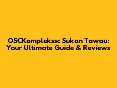 OSCKomplekssc Sukan Tawau: Your Ultimate Guide & Reviews