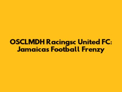 OSCLMDH Racingsc United FC: Jamaica's Football Frenzy