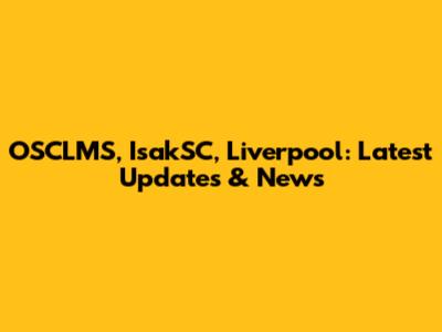 OSCLMS, IsakSC, Liverpool: Latest Updates & News
