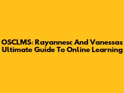 OSCLMS: Rayannesc And Vanessa's Ultimate Guide To Online Learning