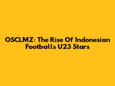 OSCLMZ: The Rise Of Indonesian Football's U23 Stars