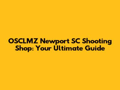 OSCLMZ Newport SC Shooting Shop: Your Ultimate Guide