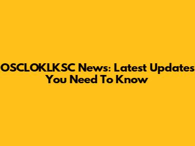 OSCLOKLKSC News: Latest Updates You Need To Know