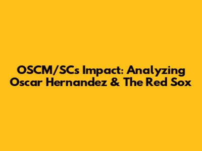 OSCM/SC's Impact: Analyzing Oscar Hernandez & The Red Sox