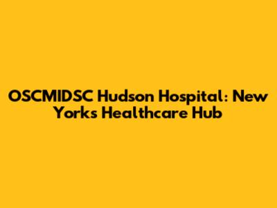 OSCMIDSC Hudson Hospital: New York's Healthcare Hub
