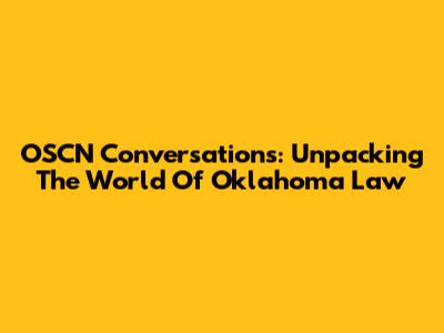 OSCN Conversations: Unpacking The World Of Oklahoma Law
