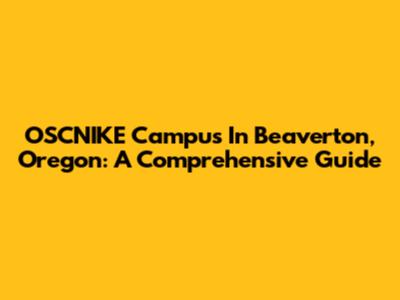 OSCNIKE Campus In Beaverton, Oregon: A Comprehensive Guide