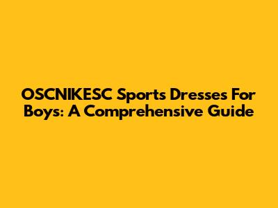 OSCNIKESC Sports Dresses For Boys: A Comprehensive Guide