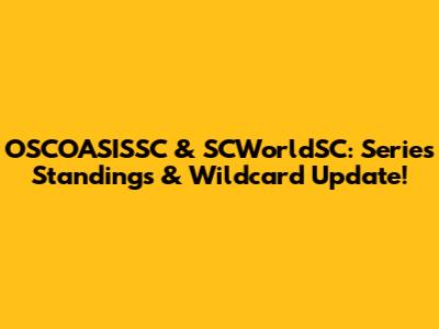OSCOASISSC & SCWorldSC: Series Standings & Wildcard Update!