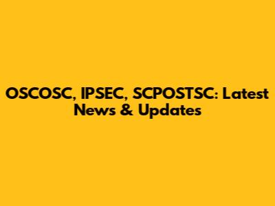 OSCOSC, IPSEC, SCPOSTSC: Latest News & Updates