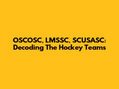 OSCOSC, LMSSC, SCUSASC: Decoding The Hockey Teams