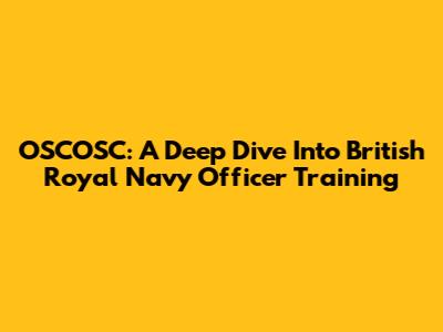 OSCOSC: A Deep Dive Into British Royal Navy Officer Training