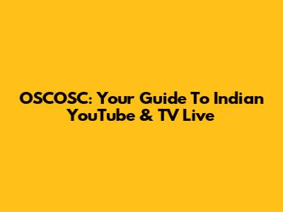 OSCOSC: Your Guide To Indian YouTube & TV Live