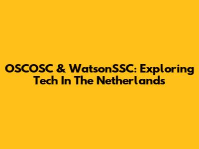 OSCOSC & WatsonSSC: Exploring Tech In The Netherlands