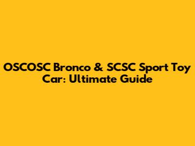 OSCOSC Bronco & SCSC Sport Toy Car: Ultimate Guide