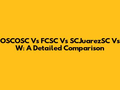 OSCOSC Vs FCSC Vs SCJuarezSC Vs W: A Detailed Comparison