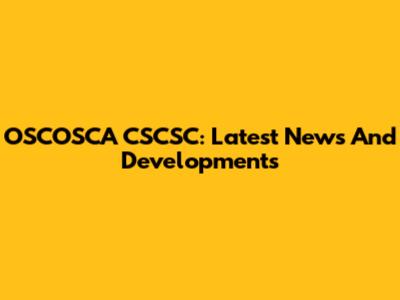 OSCOSCA CSCSC: Latest News And Developments