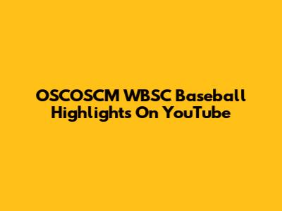 OSCOSCM WBSC Baseball Highlights On YouTube
