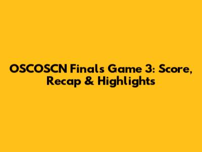 OSCOSCN Finals Game 3: Score, Recap & Highlights