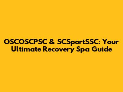OSCOSCPSC & SCSportSSC: Your Ultimate Recovery Spa Guide