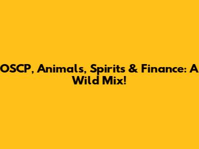OSCP, Animals, Spirits & Finance: A Wild Mix!