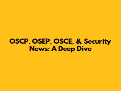 OSCP, OSEP, OSCE, & Security News: A Deep Dive