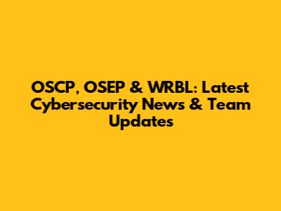 OSCP, OSEP & WRBL: Latest Cybersecurity News & Team Updates