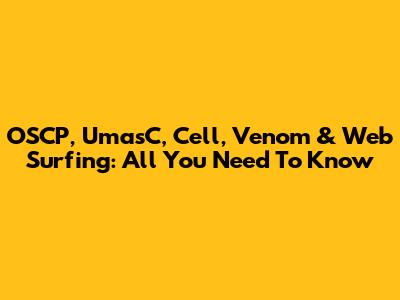 OSCP, UmasC, Cell, Venom & Web Surfing: All You Need To Know
