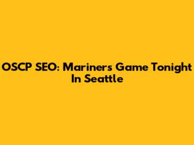 OSCP SEO: Mariners Game Tonight In Seattle