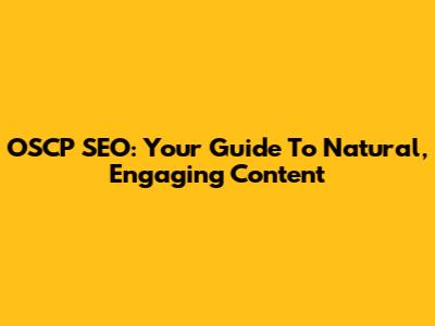 OSCP SEO: Your Guide To Natural, Engaging Content
