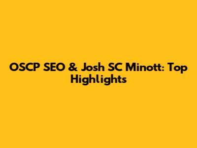 OSCP SEO & Josh SC Minott: Top Highlights