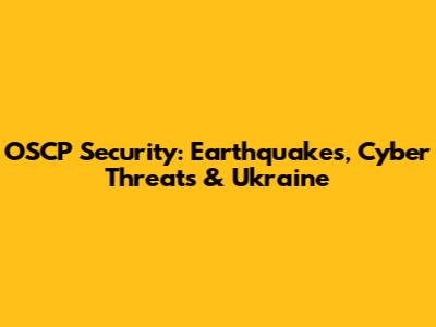 OSCP Security: Earthquakes, Cyber Threats & Ukraine