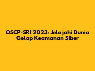OSCP-SRI 2023: Jelajahi Dunia Gelap Keamanan Siber