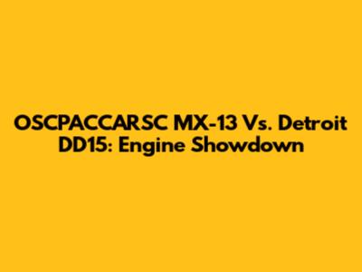 OSCPACCARSC MX-13 Vs. Detroit DD15: Engine Showdown