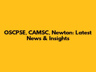 OSCPSE, CAMSC, Newton: Latest News & Insights