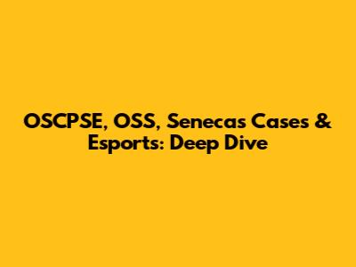 OSCPSE, OSS, Seneca's Cases & Esports: Deep Dive