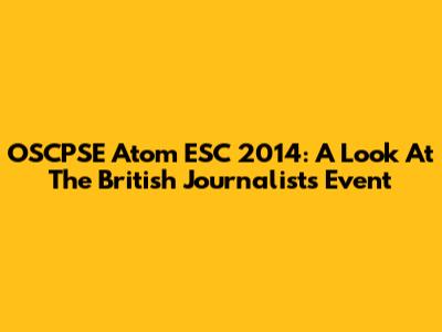 OSCPSE Atom ESC 2014: A Look At The British Journalist's Event