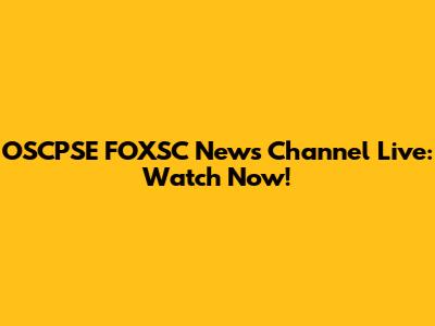 OSCPSE FOXSC News Channel Live: Watch Now!