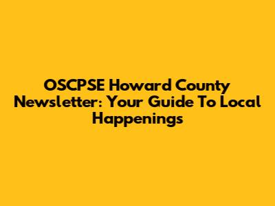 OSCPSE Howard County Newsletter: Your Guide To Local Happenings
