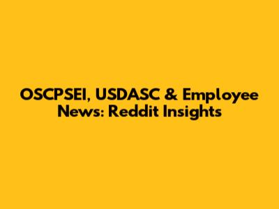 OSCPSEI, USDASC & Employee News: Reddit Insights