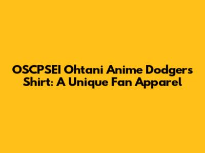 OSCPSEI Ohtani Anime Dodgers Shirt: A Unique Fan Apparel